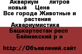  Аквариум 200 литров новый  › Цена ­ 3 640 - Все города Животные и растения » Аквариумистика   . Башкортостан респ.,Баймакский р-н